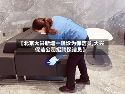 【北京大兴新增一确诊为保洁员,大兴保洁公司招聘保洁员】
