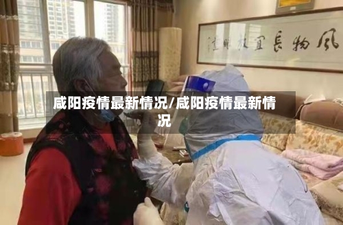 咸阳疫情最新情况/咸阳疫情最新情况