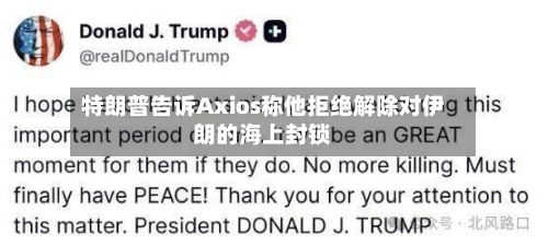 特朗普告诉Axios称他拒绝解除对伊朗的海上封锁-第2张图片