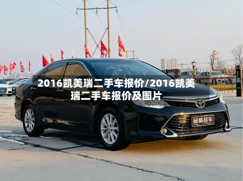 2016凯美瑞二手车报价/2016凯美瑞二手车报价及图片