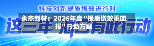 永杰新材：2026年度“提质增效重回报”行动方案