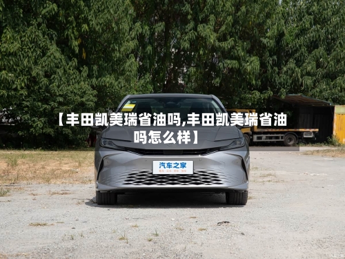 【丰田凯美瑞省油吗,丰田凯美瑞省油吗怎么样】