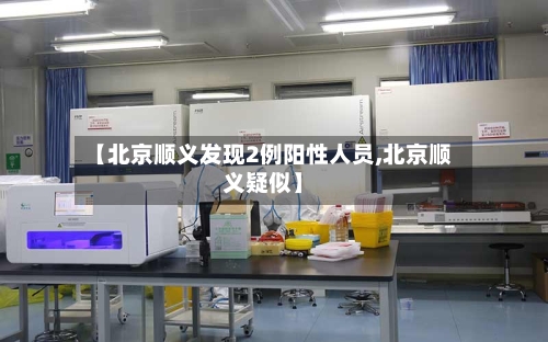 【北京顺义发现2例阳性人员,北京顺义疑似】-第2张图片