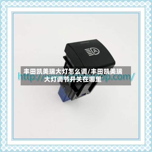 丰田凯美瑞大灯怎么调/丰田凯美瑞大灯调节开关在哪里
