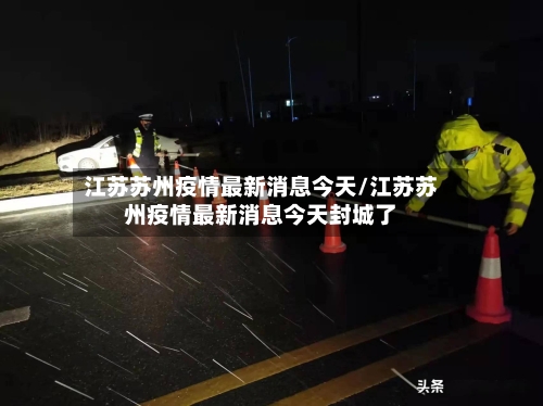 江苏苏州疫情最新消息今天/江苏苏州疫情最新消息今天封城了-第2张图片