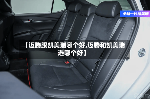 【迈腾跟凯美瑞哪个好,迈腾和凯美瑞选哪个好】-第3张图片