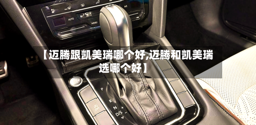 【迈腾跟凯美瑞哪个好,迈腾和凯美瑞选哪个好】