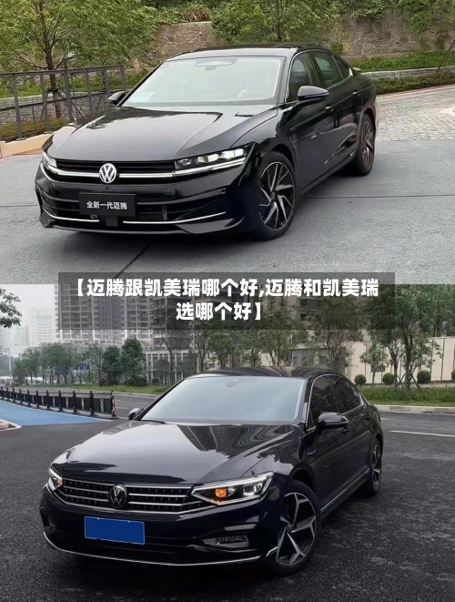 【迈腾跟凯美瑞哪个好,迈腾和凯美瑞选哪个好】-第2张图片