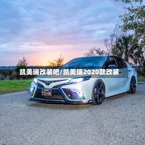 凯美瑞改装吧/凯美瑞2020款改装