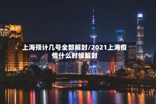 上海预计几号全部解封/2021上海疫情什么时候解封