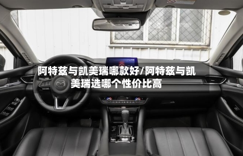 阿特兹与凯美瑞哪款好/阿特兹与凯美瑞选哪个性价比高-第3张图片