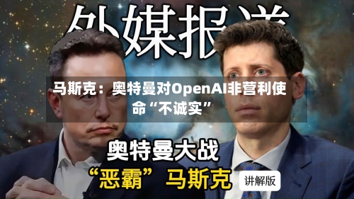马斯克：奥特曼对OpenAI非营利使命“不诚实”-第2张图片