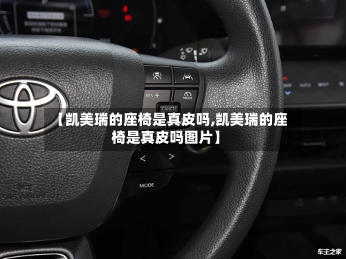 【凯美瑞的座椅是真皮吗,凯美瑞的座椅是真皮吗图片】-第2张图片