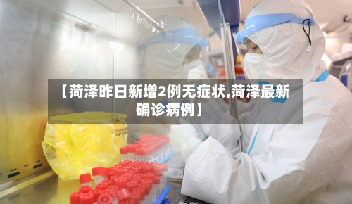 【菏泽昨日新增2例无症状,菏泽最新确诊病例】-第2张图片