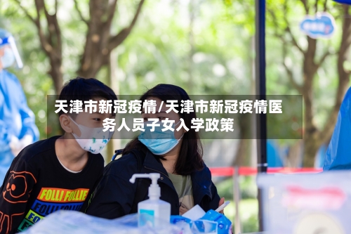 天津市新冠疫情/天津市新冠疫情医务人员子女入学政策