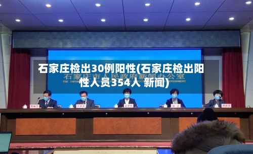 石家庄检出30例阳性(石家庄检出阳性人员354人 新闻)-第2张图片