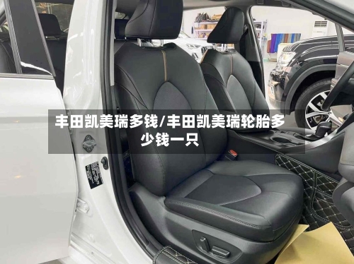 丰田凯美瑞多钱/丰田凯美瑞轮胎多少钱一只