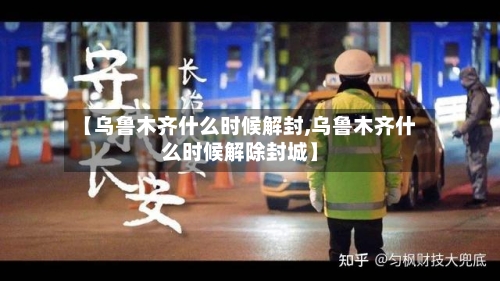 【乌鲁木齐什么时候解封,乌鲁木齐什么时候解除封城】