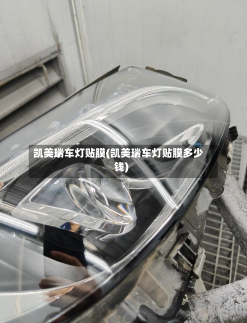 凯美瑞车灯贴膜(凯美瑞车灯贴膜多少钱)-第2张图片