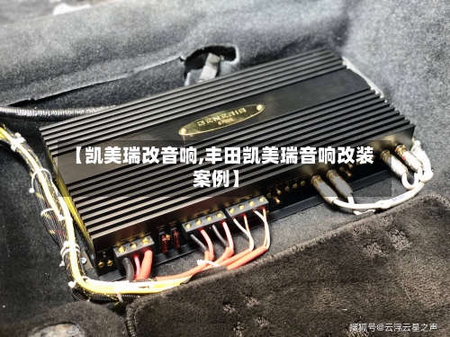 【凯美瑞改音响,丰田凯美瑞音响改装案例】