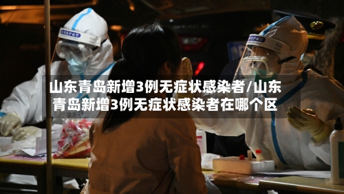 山东青岛新增3例无症状感染者/山东青岛新增3例无症状感染者在哪个区