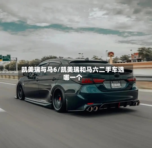 凯美瑞与马6/凯美瑞和马六二手车选哪一个