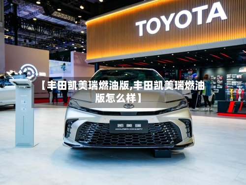 【丰田凯美瑞燃油版,丰田凯美瑞燃油版怎么样】