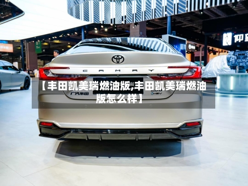 【丰田凯美瑞燃油版,丰田凯美瑞燃油版怎么样】-第3张图片