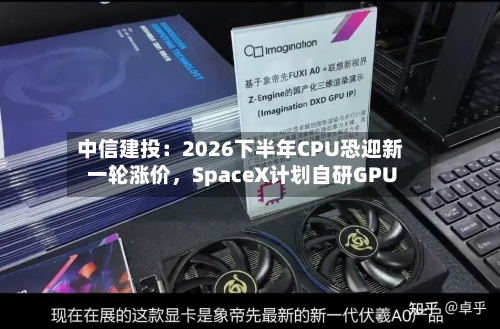 中信建投：2026下半年CPU恐迎新一轮涨价，SpaceX计划自研GPU-第2张图片
