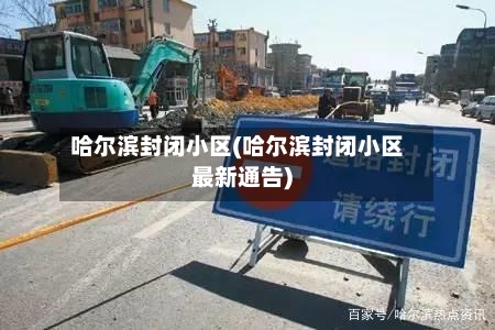 哈尔滨封闭小区(哈尔滨封闭小区最新通告)