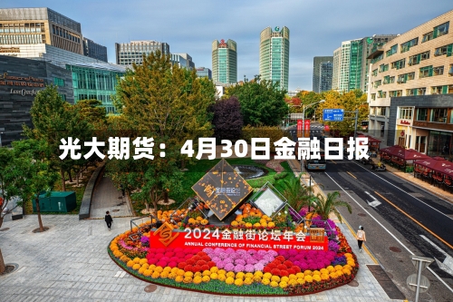 光大期货：4月30日金融日报-第2张图片