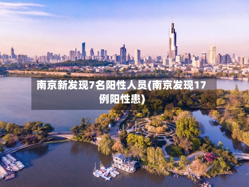 南京新发现7名阳性人员(南京发现17例阳性患)-第2张图片