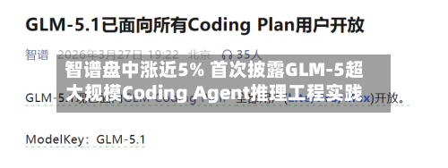 智谱盘中涨近5% 首次披露GLM-5超大规模Coding Agent推理工程实践