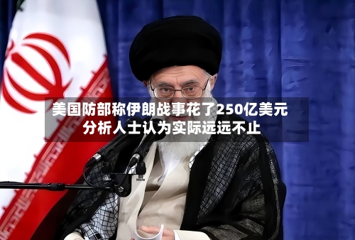 美国防部称伊朗战事花了250亿美元 分析人士认为实际远远不止-第2张图片