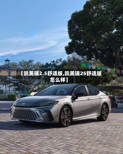 【凯美瑞2.5舒适版,凯美瑞25舒适版怎么样】-第3张图片