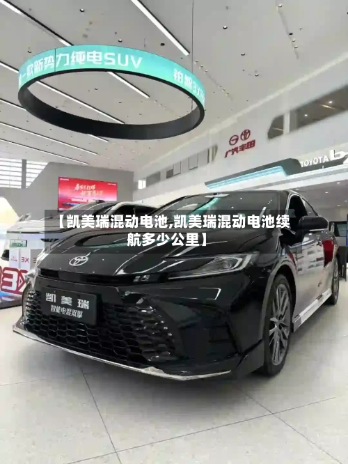 【凯美瑞混动电池,凯美瑞混动电池续航多少公里】-第2张图片