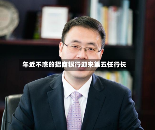 年近不惑的招商银行迎来第五任行长-第2张图片