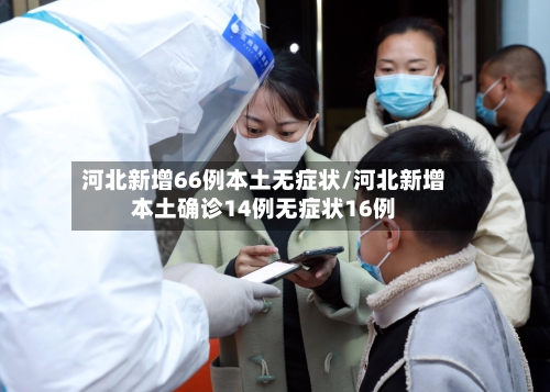 河北新增66例本土无症状/河北新增本土确诊14例无症状16例