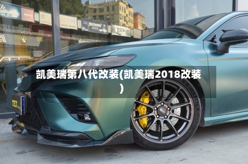 凯美瑞第八代改装(凯美瑞2018改装)-第3张图片