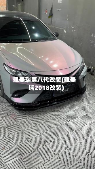 凯美瑞第八代改装(凯美瑞2018改装)-第2张图片