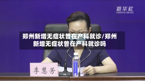 郑州新增无症状曾在产科就诊/郑州新增无症状曾在产科就诊吗-第2张图片