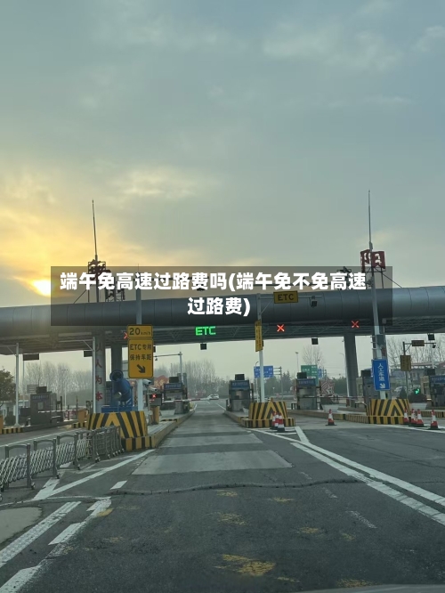 端午免高速过路费吗(端午免不免高速过路费)-第2张图片