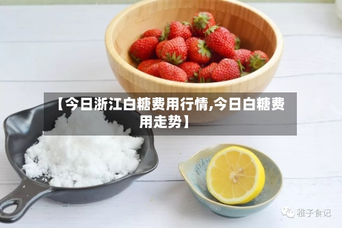 【今日浙江白糖费用行情,今日白糖费用走势】-第2张图片