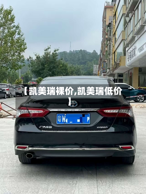 【凯美瑞裸价,凯美瑞低价】-第2张图片