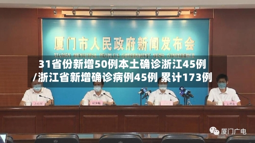 31省份新增50例本土确诊浙江45例/浙江省新增确诊病例45例 累计173例