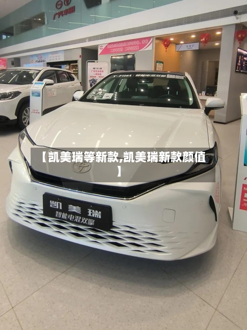 【凯美瑞等新款,凯美瑞新款颜值】-第3张图片