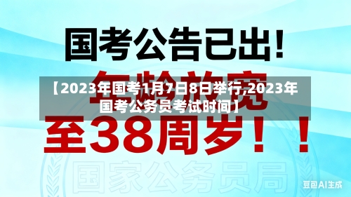 【2023年国考1月7日8日举行,2023年国考公务员考试时间】-第2张图片