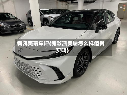 新凯美瑞车评(新款凯美瑞怎么样值得买吗)