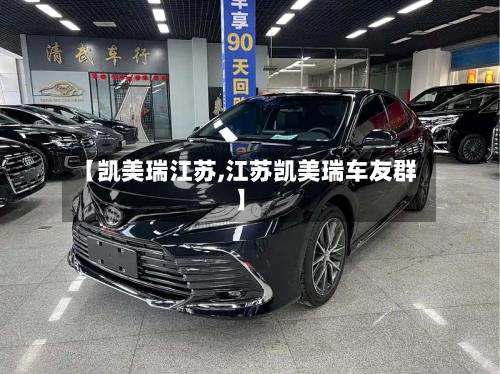 【凯美瑞江苏,江苏凯美瑞车友群】-第2张图片