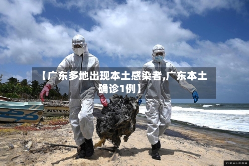 【广东多地出现本土感染者,广东本土确诊1例】-第2张图片